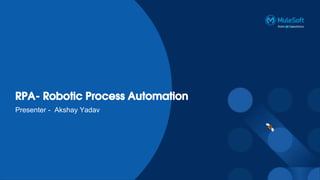 RPA- Robotic Process Automation
Presenter - Akshay Yadav
 