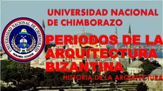 UNIVERSIDAD NACIONAL
DE CHIMBORAZO
DARIO VALENTE
SAUL INCA
PERIODOS DE LA
ARQUITECTURA
BIZANTINA
UNIVERSIDAD NACIONAL
DE CHIMBORAZO
HISTORIA DE LA ARQUITECTURAHISTORIA DE LA ARQUITECTURA
PERIODOS DE LA
ARQUITECTURA
BIZANTINA
 