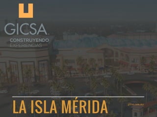 LA ISLA MÉRIDA
gicsa.com.mx
 