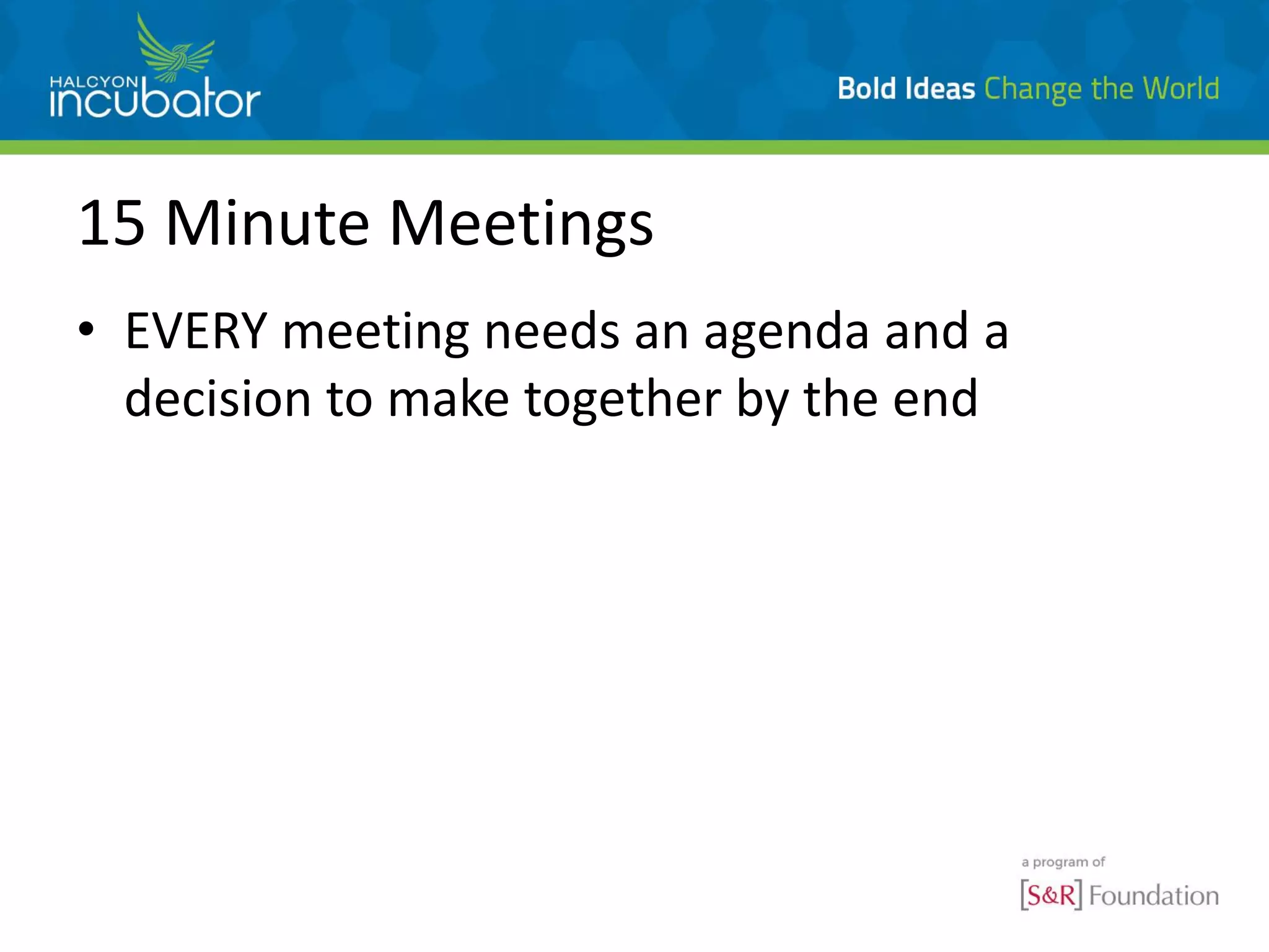 15 Minute Meetings
• EVERY meeting needs an agenda and a
decision to make together by the end
 