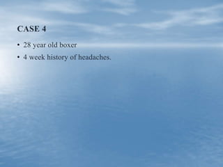 CASE 4
• 28 year old boxer
• 4 week history of headaches.
 