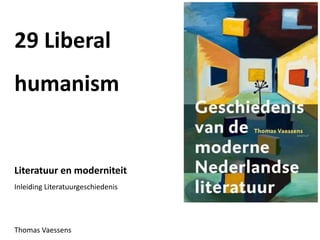 29 Liberal
humanism
Literatuur en moderniteit
Inleiding Literatuurgeschiedenis
Thomas Vaessens
 