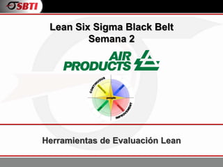 Herramientas de Evaluación Lean
Lean Six Sigma Black Belt
Semana 2
 