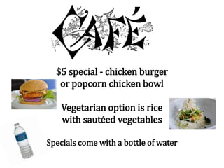 $5 special - chicken burger
or popcorn chicken bowl
Vegetarian option is rice
with sautéed vegetables
Specials come with a bottle of water
 