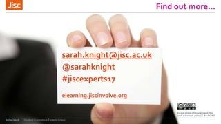 Find out more…
20/04/2016
sarah.knight@jisc.ac.uk
@sarahknight
#jiscexperts17
elearning.jiscinvolve.org
Except where otherwise noted, this
work is licensed under CC-BY-NC-ND
Student Experience Experts Group
 