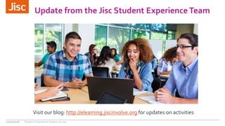 Update from the Jisc Student Experience Team
12/10/2016 Student Experience Experts Group
Visit our blog: http://elearning.jiscinvolve.org for updates on activities
 