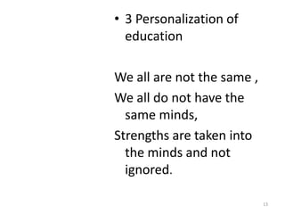 • 3 Personalization of
  education

We all are not the same ,
We all do not have the
  same minds,
Strengths are taken into
  the minds and not
  ignored.

                            13
 