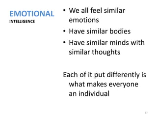 EMOTIONAL      • We all feel similar
INTELLIGENCE     emotions
               • Have similar bodies
               • Have similar minds with
                 similar thoughts

               Each of it put differently is
                 what makes everyone
                 an individual

                                           17
 