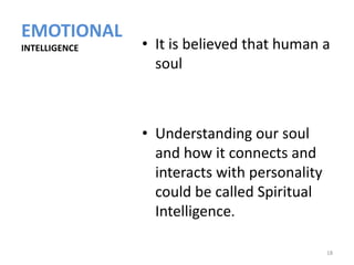 EMOTIONAL
INTELLIGENCE   • It is believed that human a
                 soul



               • Understanding our soul
                 and how it connects and
                 interacts with personality
                 could be called Spiritual
                 Intelligence.

                                              18
 