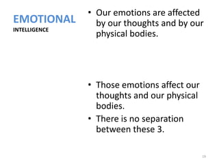 • Our emotions are affected
EMOTIONAL        by our thoughts and by our
INTELLIGENCE
                 physical bodies.




               • Those emotions affect our
                 thoughts and our physical
                 bodies.
               • There is no separation
                 between these 3.

                                             19
 