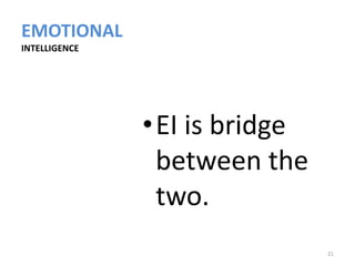 EMOTIONAL
INTELLIGENCE




               •EI is bridge
                between the
                two.
                               21
 