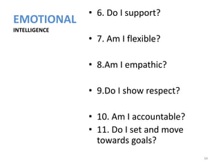• 6. Do I support?
EMOTIONAL
INTELLIGENCE
               • 7. Am I flexible?

               • 8.Am I empathic?

               • 9.Do I show respect?

               • 10. Am I accountable?
               • 11. Do I set and move
                 towards goals?
                                         34
 