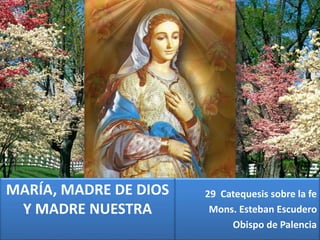 29 Catequesis sobre la fe
Mons. Esteban Escudero
Obispo de Palencia
MARÍA, MADRE DE DIOS
Y MADRE NUESTRA
 
