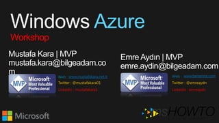 Windows Azure
Workshop
Mustafa Kara | MVP
mustafa.kara@bilgeadam.co
m
Emre Aydın | MVP
emre.aydin@bilgeadam.com
www.mustafakara.net.tr
Twitter : @mustafakara01
Linkedin : mustafakara1
www.benemre.com
Twitter : @emreaydn
Linkedin : emreaydn
Web : Web :
 