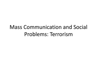 Mass Communication and Social
Problems: Terrorism
 