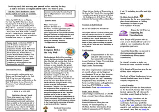 I woke up early this morning and paused before entering the day;
     I had so much to accomplish that I had to take time to pray.
  Visit the Church Bookstand. Many            return your form by the end of April.           Please visit our Garden of Resurrection at     Cost €20 including tea/coffee and light
books, leaflets and cards are available.      So far 18 parishioners have returned           the front of the Church. Here you can light     lunch.
           Church Bookstand                   the form.                                       a candle, say a special prayer or reflect on
                                                                                               the healing power of the Cross. We have       St Johns Soccer. Club
                                                                                             dedicated the Garden to Blessed John Paul       Registration for the new season takes
Africa-April 2011-Focus on Nigeria.           Trocaire Boxes                                                      11.                        place in the clubhouse at Cuilbeg
Far East- April 2011 Fire in my heart
Sunday Spirit -6CDs featuring various                                                                                                        Wednesday 1st June at 8pm.
                                             Please return your                              Vocations to the Priesthood
subjects-only €15.Tobernalt Holy Well                                                                                                        New Members Welcome
                                             Trocaire donation to us
Prayer Book – A selection of prayers and
                                             this week. Trocaire appreciates your            Do you feel called to the Priesthood?
reflections.Tobernalt History and Heritage                                                                                                                Prayer for All Who Are
                                             contribution and the counters in our
– Story of the Holy Well Parish Calendar
for 2011 – With Prayers, reflections and
                                             parish appreciate it if you would consider      The Elphin Diocese is actively seeking men                 Preparing for
                                             using the enclosed envelope with the pack       who feel called to serve God as a Diocesan                 Examinations
photographs. Also: A number of books are
                                             and return your kind contribution in            Priest. Information booklets and cards
available from Anne, a Lay Apostle.
                                             notes. It saves time and a vast amount of       available at the Church Bookstand. The
                                             energy on counting. However                     future of Diocesan Priesthood rests in the      O St. Joseph of Cupertino who by
                                              We appreciate all contributions                hands of those who are willing to respond       your prayer obtained from God to be
 Sunday Spirit A collection of 6CDs of
 over 70 minutes of interviews and                                                           to the call of Christ and serve him today in    asked at your examination, the only
 reflections from the Ocean FM                                                               our Church.                                     preposition you knew.
                                             Eucharistic
 programme Sunday Spirit. Reflections
 by Michael Drumm, Dr. John Murray,          Congress Bell at                                Confirmation                                     Grant that I may like you succeed in
 David Quinn, Fr. Walter Macken,             the Holy Well                                                                                   the ( here mention the name of
 Senator Ronan Mullen, Michael Paul                                                                     Congratulations to the boys          Examination eg. History paper
 Gallagher and many more on Faith,           The Eucharistic Bell will be travelling                    and girls who receive the            examination).
 Religious Tolerance, The Mass, Belief       around the Diocese during the month of                     Sacrament of Confirmation
 in God and Religious Practise.              May. The Bell will visit the Holy Well on       in our Parish on Friday. We wish them
 Complete set now available at our           Tuesday 31st May at 4:30pm.. All are                                                            In return I promise to make you
 Bookstand for only €15.
                                                                                             every blessing in the future.
                                             welcome to come along for this special                                                          known and cause you to be invoked.
                                                                                             Sligo Leader Partnership
                                             occasion and celebration. Short prayers
Tobernalt Holy Well                          will be offered. This is a special time to                                                      O St. Joseph of Cupertino pray for me
                                                                                             The above organisation is sponsoring a
                                             unite the sacred soil of Tobernalt with the                                                     O Holy Spirit enlighten me
                                             national events taking place In the             six-month scheme on starting your
We are currently working on the new          Eucharistic Congress in 2012. It is             own business. If you are long term un-
History and Heritage book for the Holy       especially a sacred time to pray for our        employed, have a self-employment                Our Lady of Good Studies pray for me
Well. If you have any information,           Parish and Community, to remember our           idea and eligible for FAS Community             Sacred Head of Jesus, Seat of divine
photographs or other useful stories on the   needs and place them before our God.            Employment they would like to hear              wisdom, enlighten me..
Holy Well, please forward them to the        The Eucharistic Congress Bell is a key          form you. Information and application
Presbytery. Your help and support is         symbol of the 50th International
appreciated                                                                                  form from 071-9120636 or can be                 Parish Calendar
                                             Eucharistic Congress. The Bell will reflect     downloader from www.nextmove.ie
                                             the invitation to faith, to prayer, to                                                          Our Parish Calendar for June reflects
                                             reconciliation and to mission which has                                                         on the theme of Journey. This week we
         CHURCH ACCOUNTS                                                                     Irish Cancer Society                            include a prayer for all who may be
                                             always been important in our Christian
                                             tradition and is no less so today. The          Acknowledges contribution of €368.80            travelling on our Roads or further …
        Tax Return for our Church
                                             invitation is to deepen our commitment to       from a recent Church Gate collection
 Please help support our Parish by
                                             Christ, to promote the pastoral aims of the                                                     My holy Angel Guardian, ask the
 submitting a reclaim of tax form.
 Information booklet and Application         Congress, to invite all Christians to witness   Galilee Community                               Lord to bless the journey which I
                                             to the Gospel and to encourage all people       Pentecost Retreat takes place on                undertake, that it may profit the
 form available at the back and side of
                                             to get involved In the Congress.                Sunday 15th June beginning at
 the Church. No private information is                                                                                                       health of my soul and body; that I may
 required and our Church will benefit                                                        10:30am. Further information from               reach its end, and that, returning safe
 from your generous response. . Please                     Gardenof Resurrection
                                                           Gardenof
                                                               at our Altar                  Galilee Community at 071-9664101.               and sound, I may find my family in
 