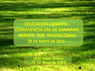 Álbum de fotografías
por Mari
CEIP Hoya Andrea
29 De Mayo de 2015
EDUCACION INFANTIL
CONVIVENCIA DÍA DE CANARIAS
PARQUE SUR MASPALOMAS
29 DE MAYO DE 2015
 