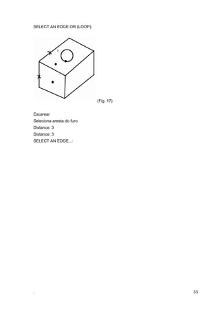 33
SELECT AN EDGE OR (LOOP):
(Fig. 17)
Escarear
Seleciona aresta do furo
Distance: 3
Distance: 3
SELECT AN EDGE...:
 