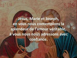 Jésus, Marie et Joseph,
en vous nous contemplons la
splendeur de l’amour véritable,
à vous nous nous adressons avec
confiance.
 