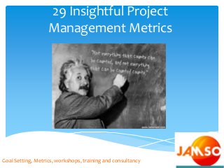 29 Insightful Project
Management Metrics
Goal Setting, Metrics, workshops, training and consultancy
 