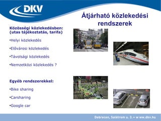 Közösségi közlekedésben:
(utas tájékoztatás, tarifa)
•Helyi közlekedés
•Elővárosi közlekedés
•Távolsági közlekedés
•Nemzetközi közlekedés ?
Egyéb rendszerekkel:
•Bike sharing
•Carsharing
•Google car
Átjárható közlekedési
rendszerek
 