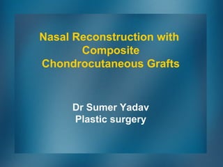Nasal Reconstruction with
Composite
Chondrocutaneous Grafts
Dr Sumer Yadav
Plastic surgery
 