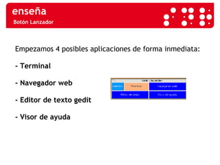 Botón Lanzador Empezamos 4 posibles aplicaciones de forma inmediata: - Terminal - Navegador web - Editor de texto gedit - Visor de ayuda 