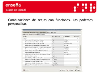 Atajos de teclado Combinaciones de teclas con funciones. Las podemos personalizar. 
