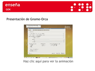 GOK Haz clic aquí para ver la animación Presentación de Gnome-Orca 
