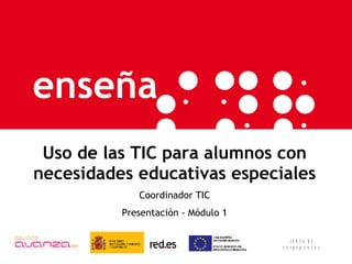 Uso de las TIC para alumnos con necesidades educativas especiales Coordinador TIC Presentación - Módulo 1 