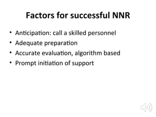 Factors for successful NNR
• Anticipation: call a skilled personnel
• Adequate preparation
• Accurate evaluation, algorithm based
• Prompt initiation of support
 