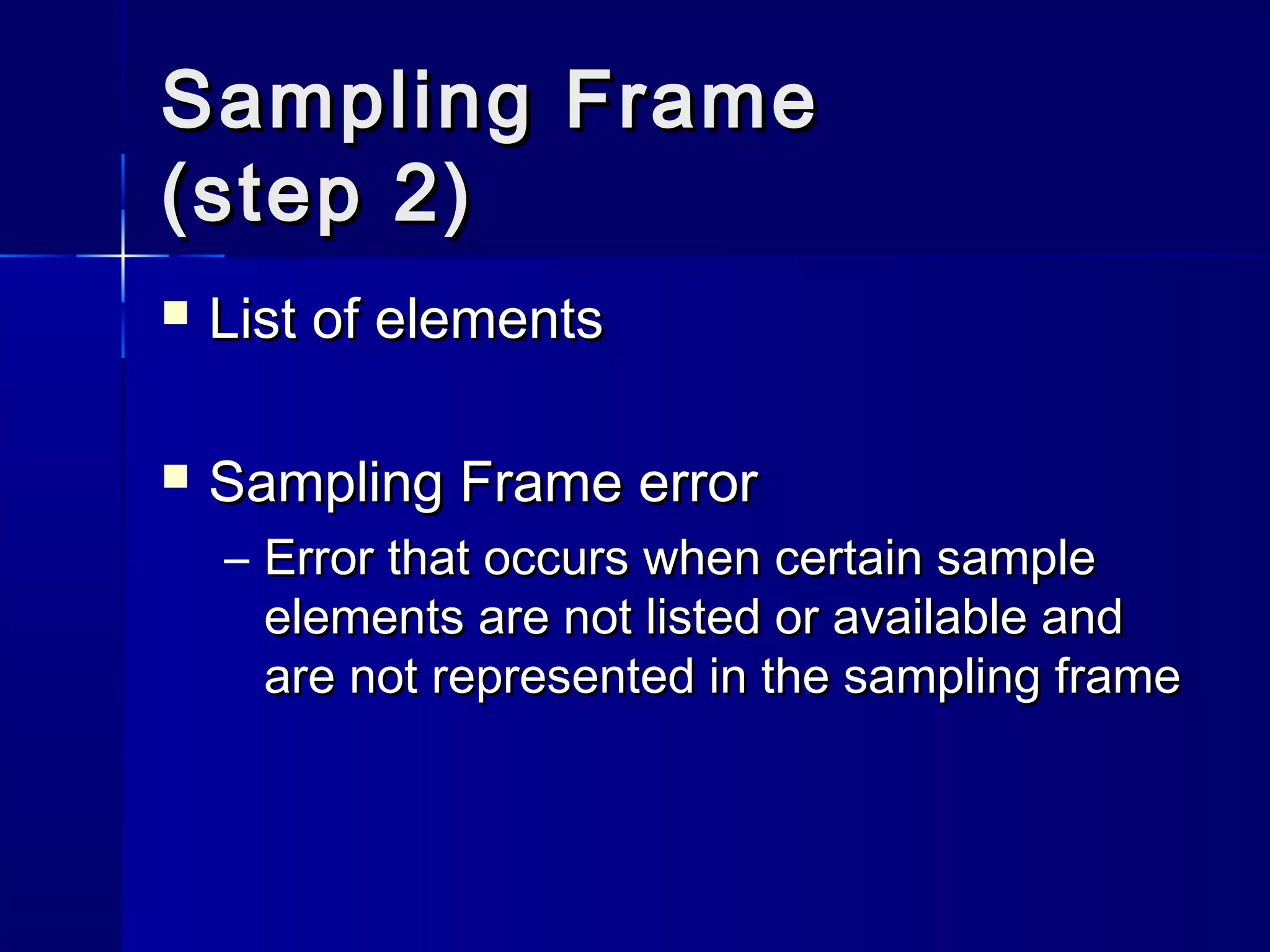 SSaammpplliinngg FFrraammee 
((sstteepp 2)) 
 LLiisstt ooff eelleemmeennttss 
 SSaammpplliinngg FFrraammee eerrrroorr 
– EErrrroorr tthhaatt ooccccuurrss wwhheenn cceerrttaaiinn ssaammppllee 
eelleemmeennttss aarree nnoott lliisstteedd oorr aavvaaiillaabbllee aanndd 
aarree nnoott rreepprreesseenntteedd iinn tthhee ssaammpplliinngg ffrraammee 
 