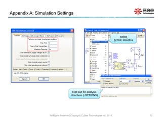 Appendix A: Simulation Settings




                                                                                      select
                                                                                  SPICE Directive




                                        Edit text for analysis
                                       directives (.OPTIONS)




                   All Rights Reserved Copyright (C) Bee Technologies Inc. 2011                     12
 