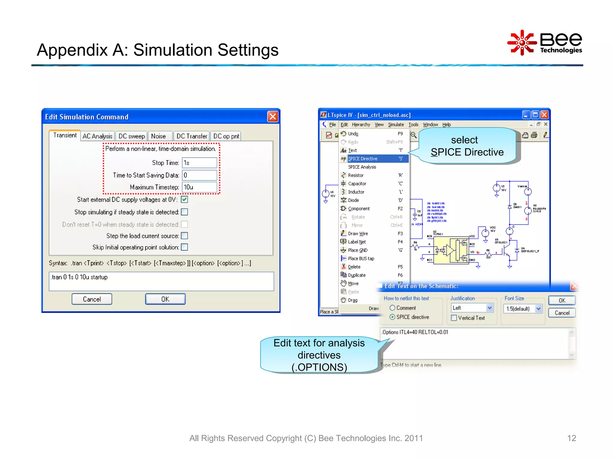 Appendix A: Simulation Settings
All Rights Reserved Copyright (C) Bee Technologies Inc. 2011 12
select
SPICE Directive
select
SPICE Directive
Edit text for analysis
directives
(.OPTIONS)
Edit text for analysis
directives
(.OPTIONS)
 