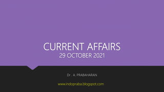 CURRENT AFFAIRS
29 OCTOBER 2021
Dr . A. PRABAHARAN
www.indopraba.blogspot.com
 