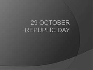 29 OCTOBER
REPUPLIC DAY

 
