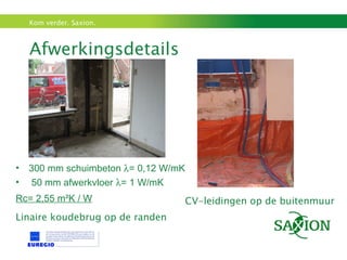 Afwerkingsdetails 300 mm schuimbeton   = 0,12 W/mK 50 mm afwerkvloer   = 1 W/mK Rc= 2,55 m ²K / W Linaire koudebrug op de randen gevel borstwering dakkapel CV-leidingen op de buitenmuur CV-leidingen op de buitenmuur 