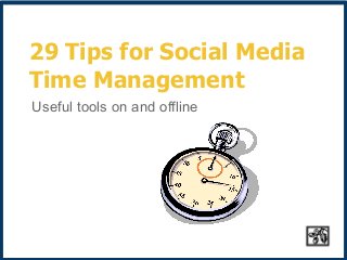 29 Tips for Social Media
Time Management
Useful tools on and offline
 