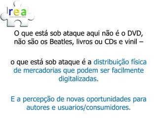 O que está sob ataque aqui não é o DVD,
 não são os Beatles, livros ou CDs e vinil –

o que está sob ataque é a distribuição física
 de mercadorias que podem ser facilmente
               digitalizadas.

E a percepção de novas oportunidades para
     autores e usuarios/consumidores.
 