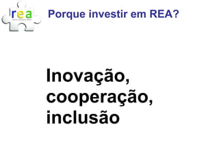 Porque investir em REA?




Inovação,
cooperação,
inclusão
 
