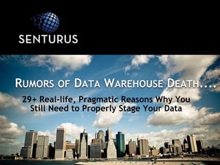 29+ Real-life, Pragmatic Reasons Why You
Still Need to Properly Stage Your Data
RUMORS OF DATA WAREHOUSE DEATH....
 