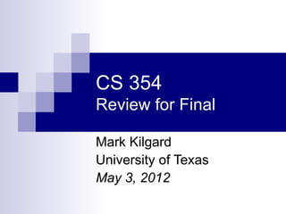 CS 354
Review for Final

Mark Kilgard
University of Texas
May 3, 2012
 