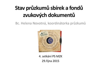 Stav průzkumů sbírek a fondů
zvukových dokumentů
Bc. Helena Novotná, koordinátorka průzkumů
4. setkání PS MZK
29.října 2015
 