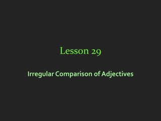 Lesson 29

Irregular Comparison of Adjectives
 