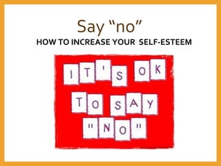 Say “no”
HOW TO INCREASE YOUR SELF-ESTEEM
 
