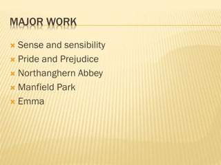 MAJOR WORK
 Sense and sensibility
 Pride and Prejudice
 Northanghern Abbey
 Manfield Park
 Emma
 