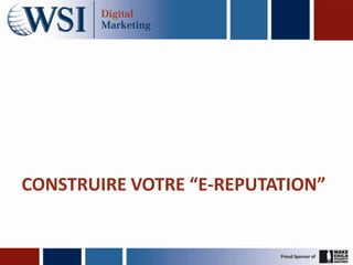 CONSTRUIRE VOTRE “E-REPUTATION”
 
