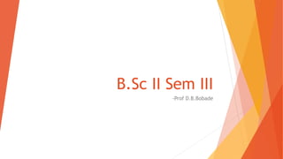 B.Sc II Sem III
-Prof D.B.Bobade
 