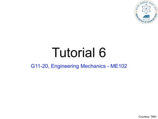 Tutorial 6
G11-20, Engineering Mechanics - ME102
Courtesy: TMH
 