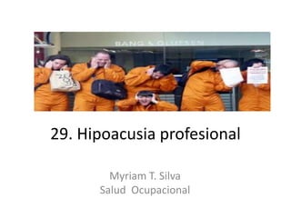 29. Hipoacusia profesional
Myriam T. Silva
Salud Ocupacional
 